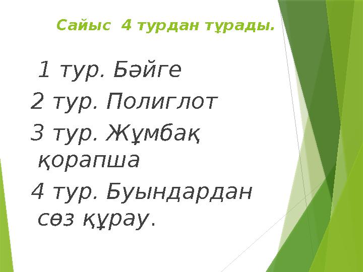Сайыс 4 турдан тұрады. 1 тур. Бәйге 2 тур. Полиглот 3 тур. Жұмбақ қорапша 4 тур. Буындардан сөз құрау .