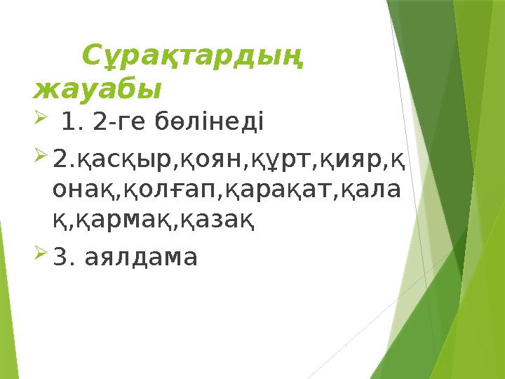 Сұрақтардың жауабы  1 . 2- ге бөлінеді  2 .қасқыр,қоян,құрт,қияр,қ онақ,қолғап,қарақат,қала қ,қармақ,қазақ  3 . аял