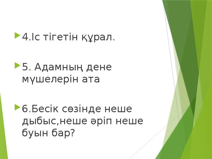 4. Іс тігетін құрал.  5. Адамның дене мүшелерін ата  6.Бесік сөзінде неше дыбыс,неше әріп неше буын бар?