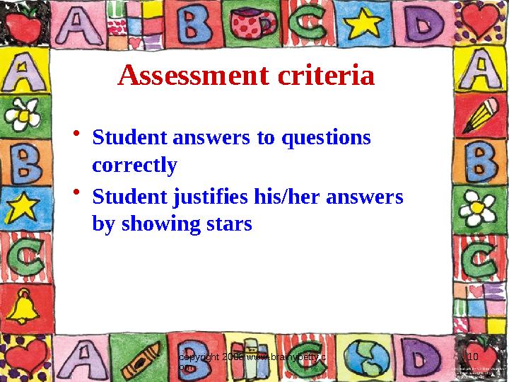 copyright 2006 www.brainybetty.c om 10Assessment criteria • Student answers to questions correctly • Student justifies his/her