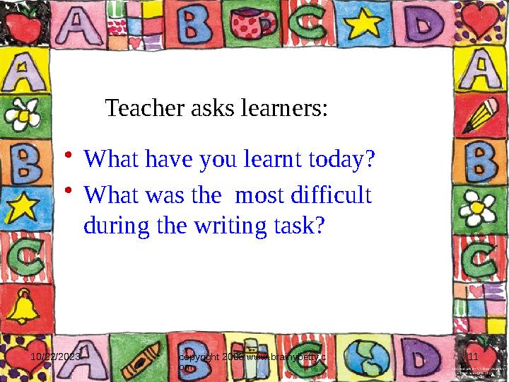 10/22/2023 copyright 2006 www.brainybetty.c om 11• What have you learnt today? • What was the most difficult during the writin