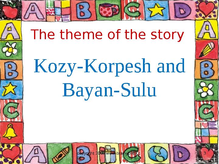 copyright 2006 www.brainybetty.c om 3The theme of the story Kozy-Korpesh and Bayan-Sulu