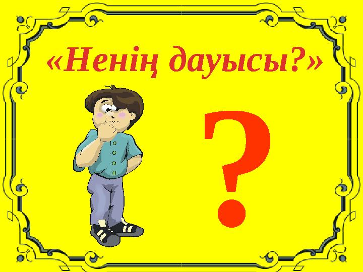 «Ненің дауысы?» ?