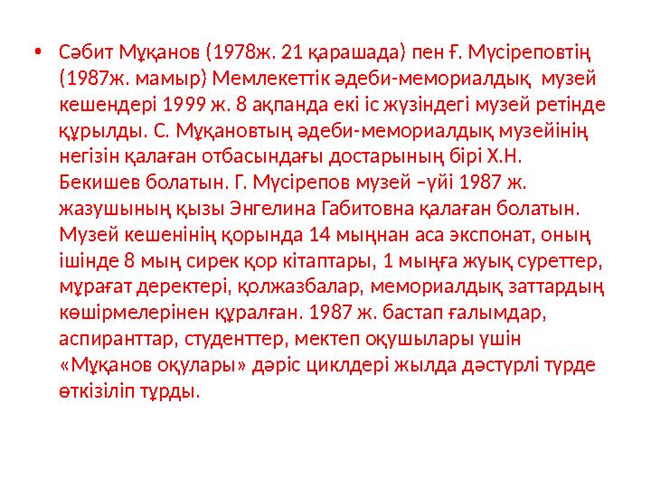 • Сәбит Мұқанов (1978ж. 21 қарашада) пен Ғ. Мүсіреповтің (1987ж. мамыр) Мемлекеттік әдеби-мемориалдық музей кеше