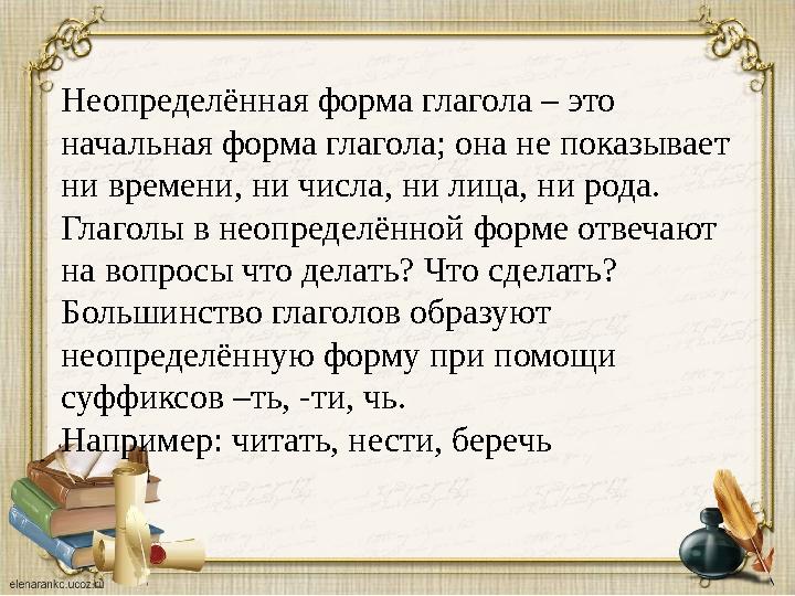 Неопределённая форма глагола – это начальная форма глагола; она не показывает ни времени, ни числа, ни лица, ни рода. Глаголы