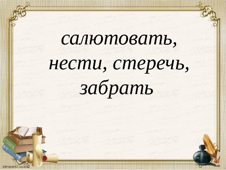 салютовать, нести, стеречь, забрать