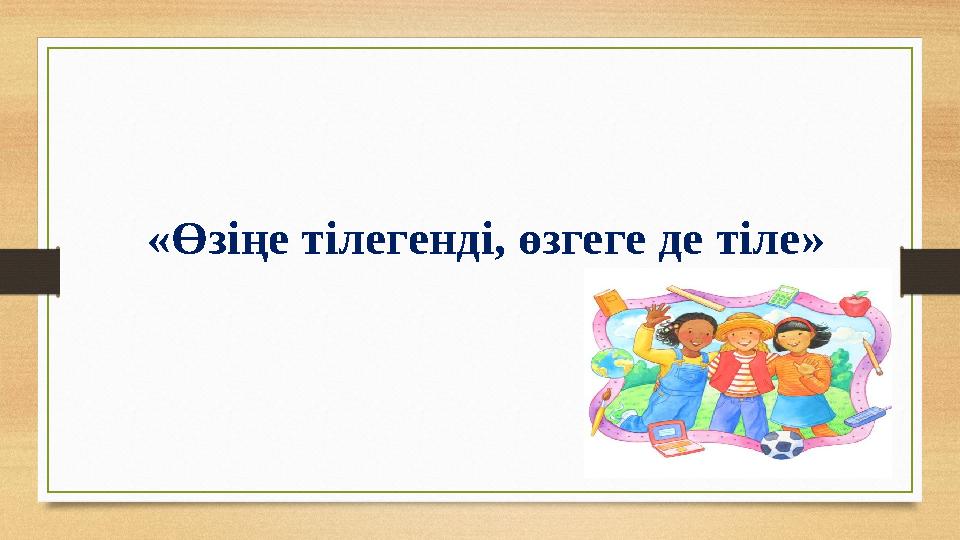 «Өзіңе тілегенді, өзгеге де тіле»