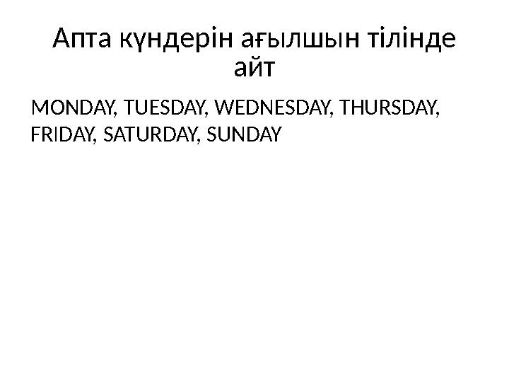 Апта күндерін ағылшын тілінде айт MONDAY, TUESDAY, WEDNESDAY, THURSDAY, FRIDAY, SATURDAY, SUNDAY