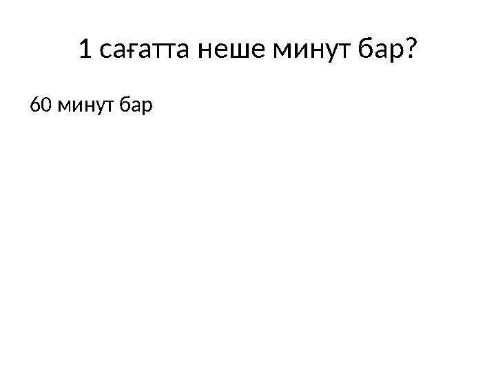 1 сағатта неше минут бар? 60 минут бар