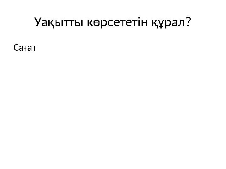 Уақытты көрсететін құрал? Сағат