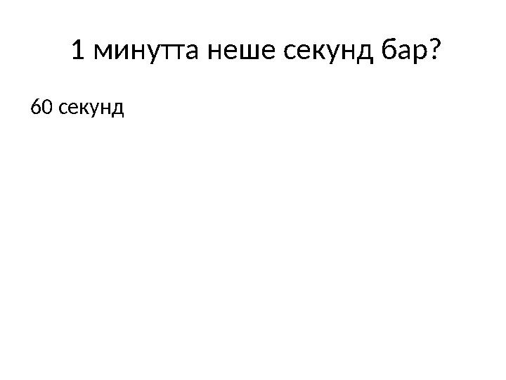 1 минутта неше секунд бар? 60 секунд