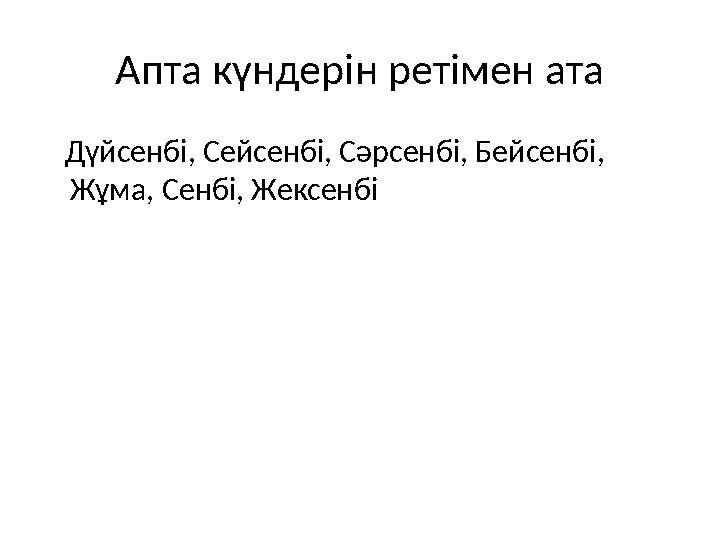 Апта күндерін ретімен ата Дүйсенбі, Сейсенбі, Сәрсенбі, Бейсенбі, Жұма, Сенбі, Жексенбі