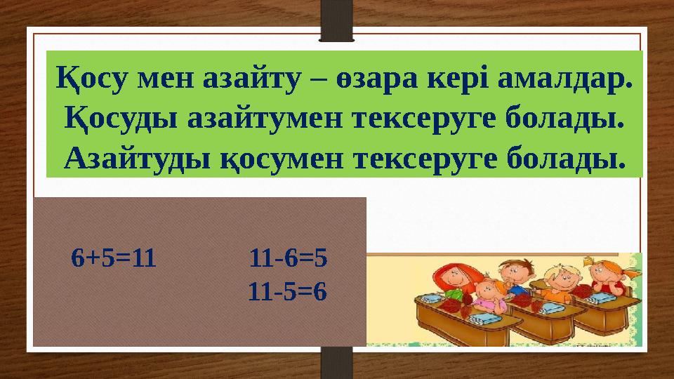 Қосу мен азайту – өзара кері амалдар. Қосуды азайтумен тексеруге болады. Азайтуды қосумен тексеруге болады. 6+5=11