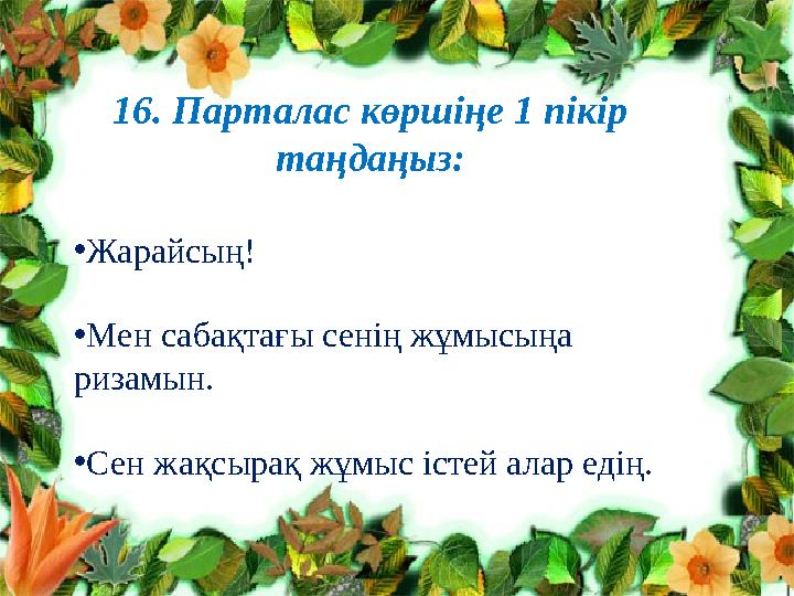 Клименко Л.В. №10 топ тренер Нурпеисо ва А.Т.16. Парталас көршіңе 1 пікір таңдаңыз: • Жарайсың! • Мен сабақтағы сенің жұмысыңа