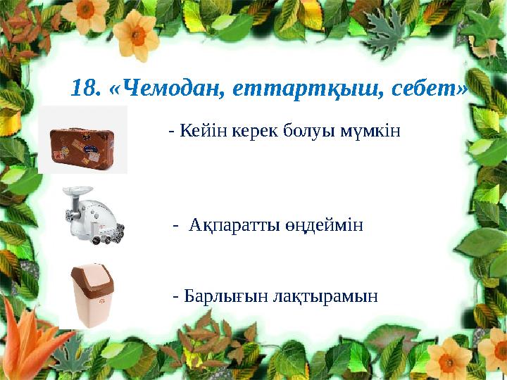 Клименко Л.В. №10 топ тренер Нурпеисо ва А.Т.18. «Чемодан, еттартқыш, себет» • - Кейін керек болуы мүмкін