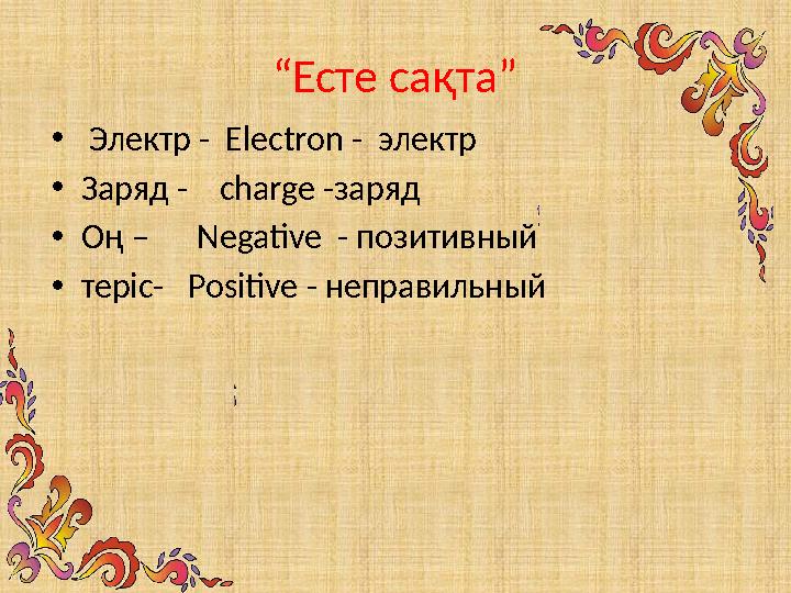 “ Есте сақта” • Электр - Electron - электр • Заряд - charge -заряд • Оң – Negative - позитивный • теріс-