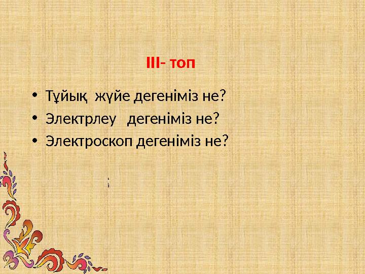 III - топ • Тұйық жүйе дегеніміз не? • Электрлеу дегеніміз не? • Электроскоп дегеніміз не?