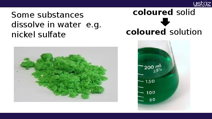 Some substances dissolve in water e.g. nickel sulfate coloured solid coloured solution