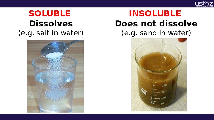 SOLUBLE Dissolves (e.g. salt in water) INSOLUBLE Does not dissolve (e.g. sand in water)