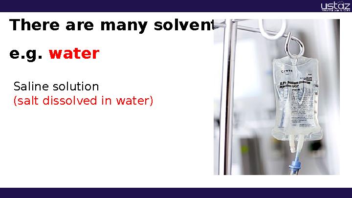 There are many solvents: e.g. water Saline solution (salt dissolved in water)