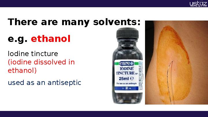 There are many solvents: e.g. ethanol Iodine tincture (iodine dissolved in ethanol) used as an antiseptic