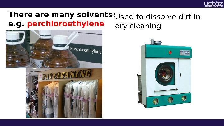 Used to dissolve dirt in dry cleaningThere are many solvents: e.g. perchloroethylene