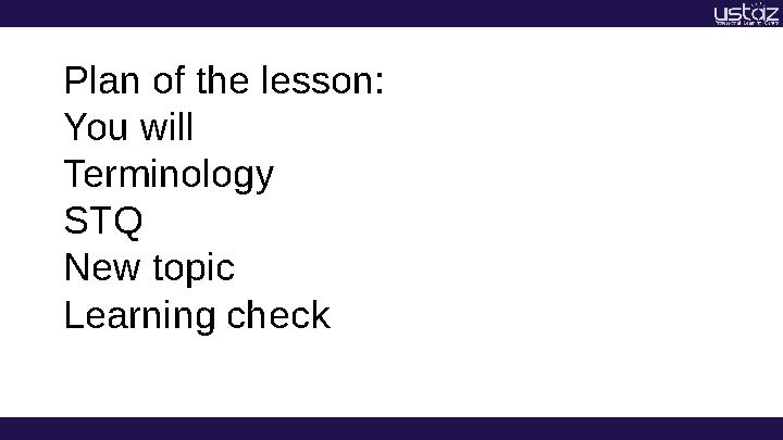 Plan of the lesson: You will Terminology STQ New topic Learning check
