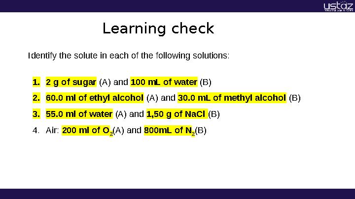 Learning check Identify the solute in each of the following solutions: 1. 2 g of sugar (A) and 100 mL of water (B) 2. 60.0 m
