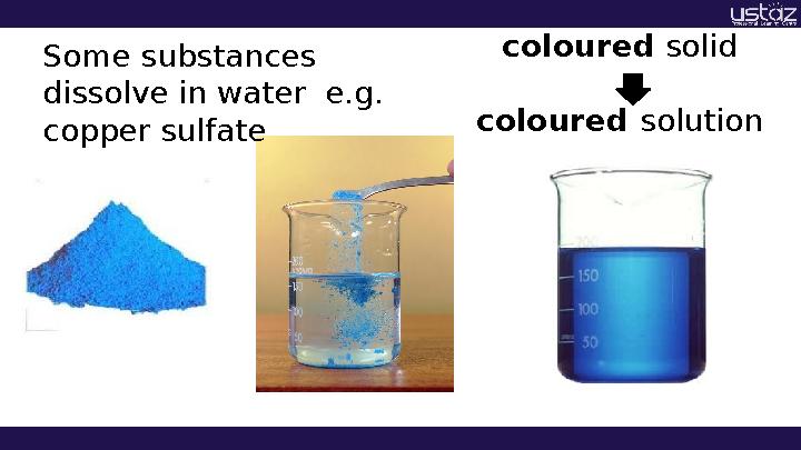 Some substances dissolve in water e.g. copper sulfate coloured solid coloured solution