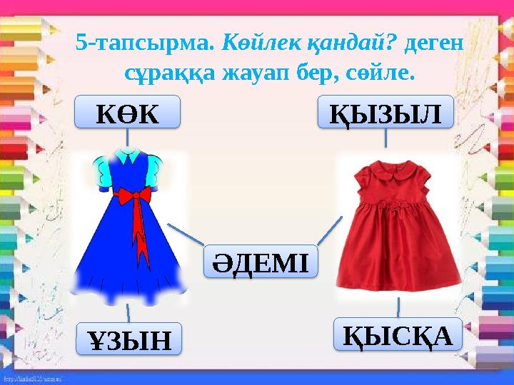 5-тапсырма. Көйлек қандай? деген сұраққа жауап бер, сөйле. КӨК ҚЫЗЫЛ ӘДЕМІ ҚЫСҚА ҰЗЫН