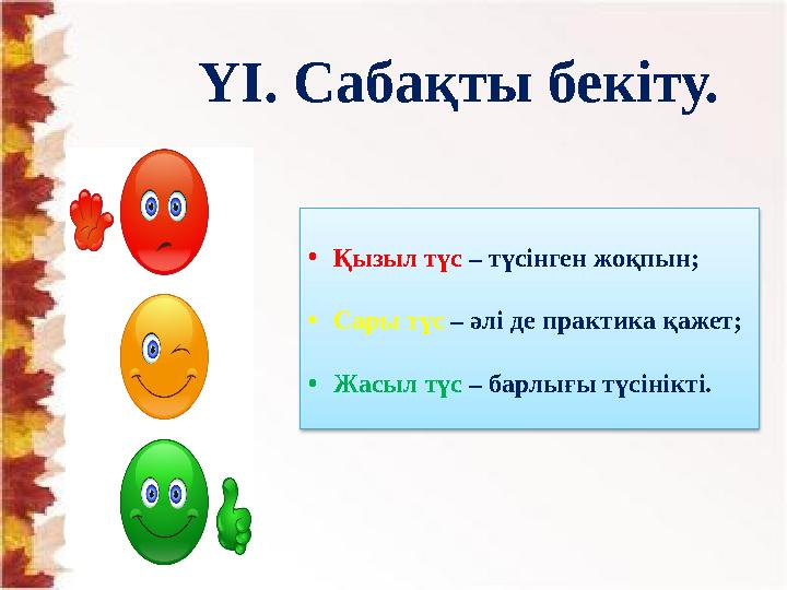 ҮІ. Сабақты бекіту. • Қызыл түс – түсінген жоқпын; • Сары түс – әлі де практика қажет; • Жасыл түс – барлығы түсінікті.