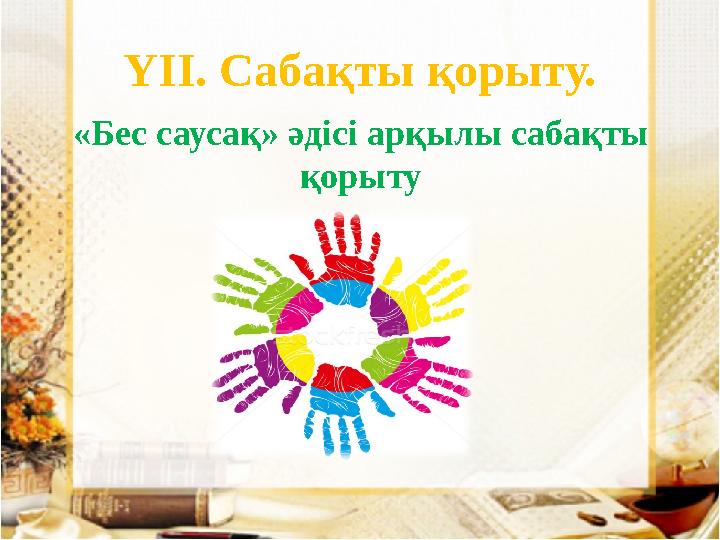ҮІІ. Сабақты қорыту. «Бес саусақ» әдісі арқылы сабақты қорыту