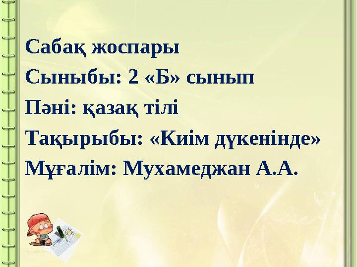 Сабақ жоспары Сыныбы: 2 «Б» сынып Пәні: қазақ тілі Тақырыбы: «Киім дүкенінде» Мұғалім: Мухамеджан А.А.