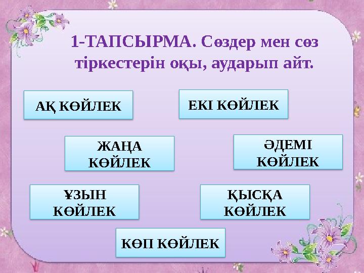 1-ТАПСЫРМА. Сөздер мен сөз тіркестерін оқы, аударып айт. АҚ КӨЙЛЕК ЕКІ КӨЙЛЕК ЖАҢА КӨЙЛЕК ӘДЕМІ КӨЙЛЕК ҰЗЫН КӨЙЛЕК ҚЫСҚА КӨ