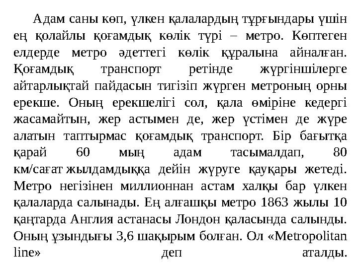 Адам саны көп, үлкен қалалардың тұрғындары үшін ең қолайлы қоғамдық көлік түрі – метро. Көптеген елдерде метро