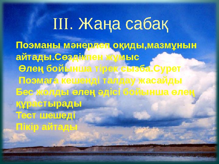  . Жаңа сабақ Поэманы мәнерлеп оқиды,мазмұнын айтады.Сөздікпен жұмыс Өлең бойынша тірек сызба.Сурет Поэмаға