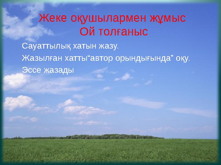 Жеке оқушылармен жұмыс Ой толғаныс Сауаттылық хатын жазу. Жазылған хатты“автор орындығында” оқу. Эссе жазады