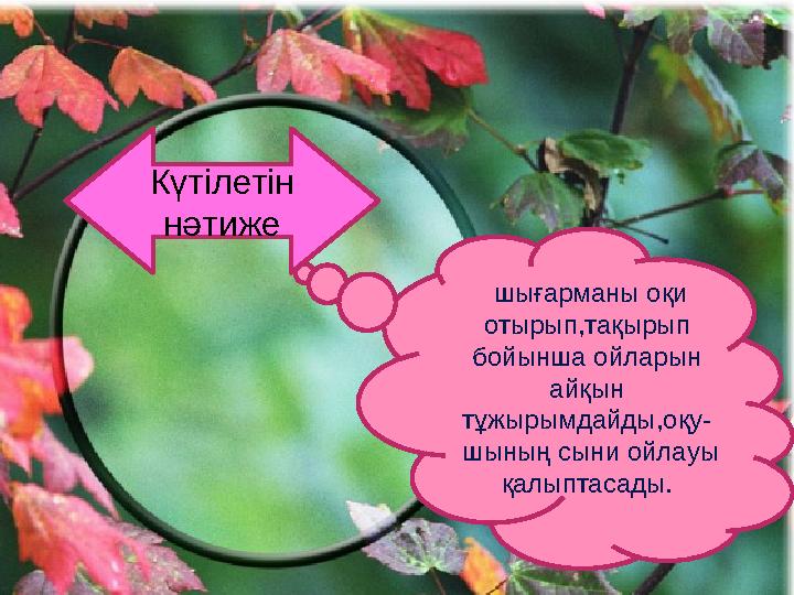 Күтілетін нәтиже шығарманы оқи отырып,тақырып бойынша ойларын айқын тұжырымдайды,оқу - шының сыни ойлауы қалыптасады.