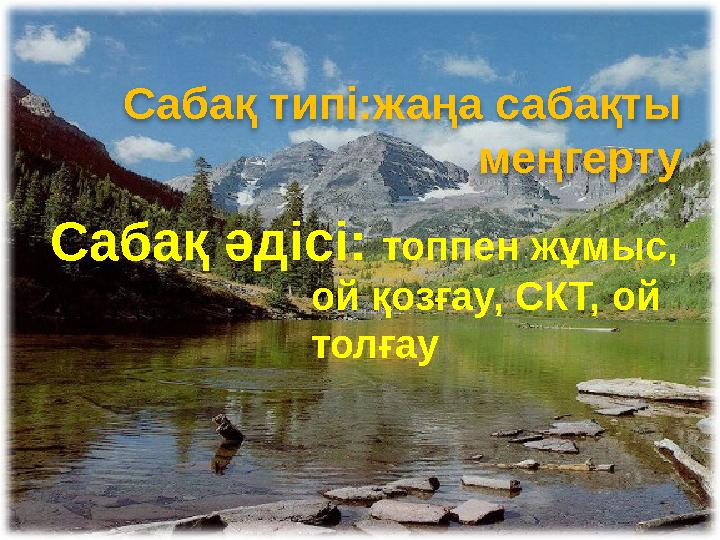 Сабақ типі:жаңа сабақты меңгерту Сабақ әдісі: топпен жұмыс, ой қозғау, СКТ, ой толғау