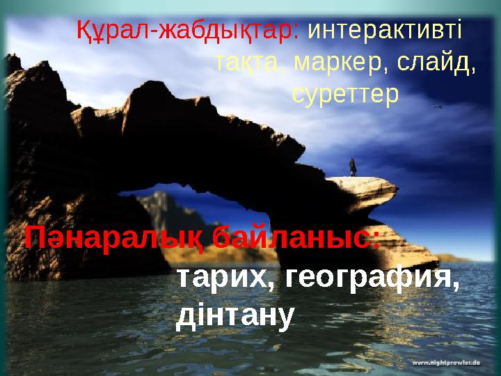 Құрал-жабдықтар: интерактивті тақта, маркер, слайд, суреттер Пәнаралық байланыс: тарих, география, дінтану