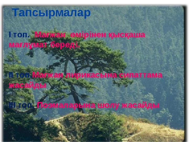 Тапсырмалар І топ. Мағжан өмірінен қысқаша мағлұмат береді. ІІ топ. Мағжан лирикасына сипаттама жасайды ІІІ топ. Поэмал