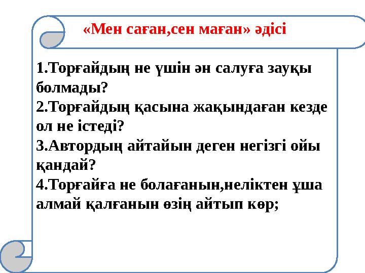 «Мен саған,сен маған» әдісі 1.Торғайдың не үшін ән салуға зауқы болмады? 2.Торғайдың қасына жақындаған кезде ол не істеді? 3.А