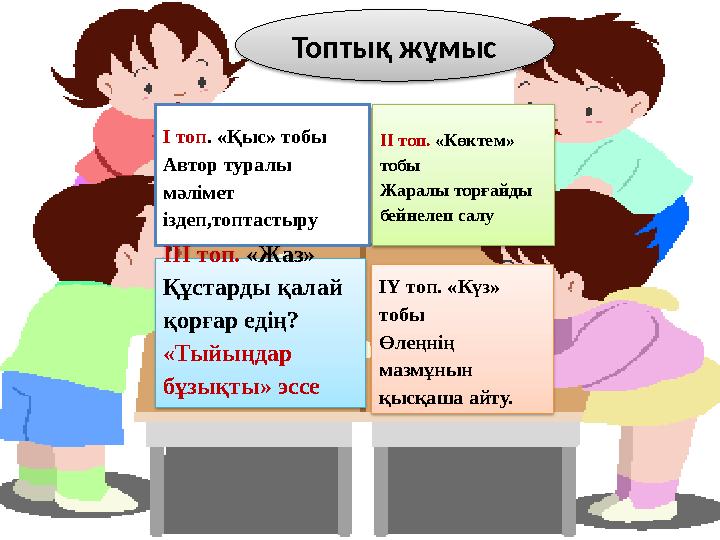 Топтық жұмыс І топ . «Қыс» тобы Автор туралы мәлімет іздеп,топтастыру ІІ топ. «Көктем» тобы Жаралы торғайды бейнелеп салу І