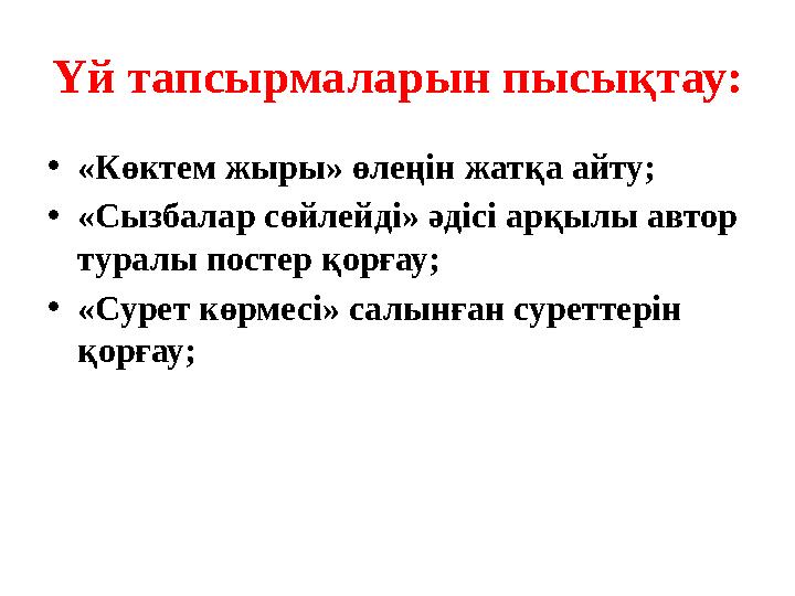 Үй тапсырмаларын пысықтау: • «Көктем жыры» өлеңін жатқа айту; • «Сызбалар сөйлейді» әдісі арқылы автор туралы постер қорғау; •