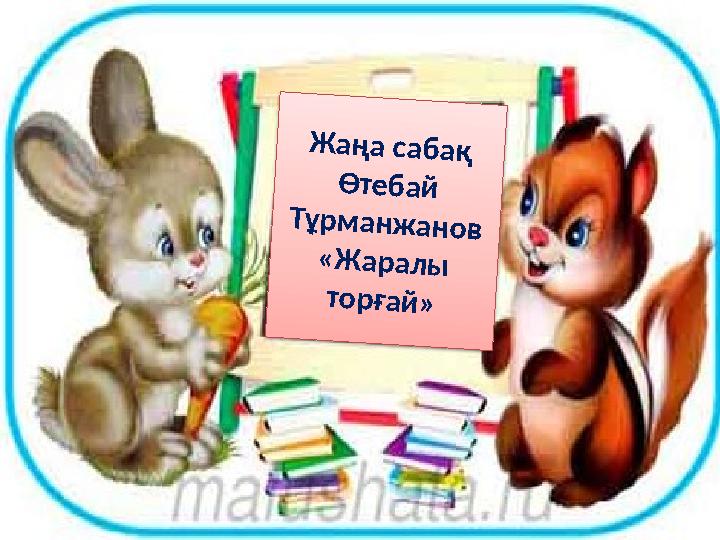 Ж а ң а с а б а қ Ө т е б а й Т ұ р м а н ж а н о в « Ж а р а л ы т о р ғ а й »