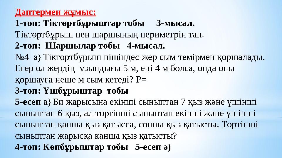 Дәптермен жұмыс: 1-топ: Тіктөртбұрыштар тобы 3-мысал. Тіктөртбұрыш пен шаршының периметрін тап. 2-топ: Шаршылар тобы 4-мы