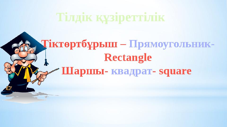 Тілдік құзіреттілік Тіктөртбұрыш – Прямоугольник- Rectangle Шаршы- квадрат - square