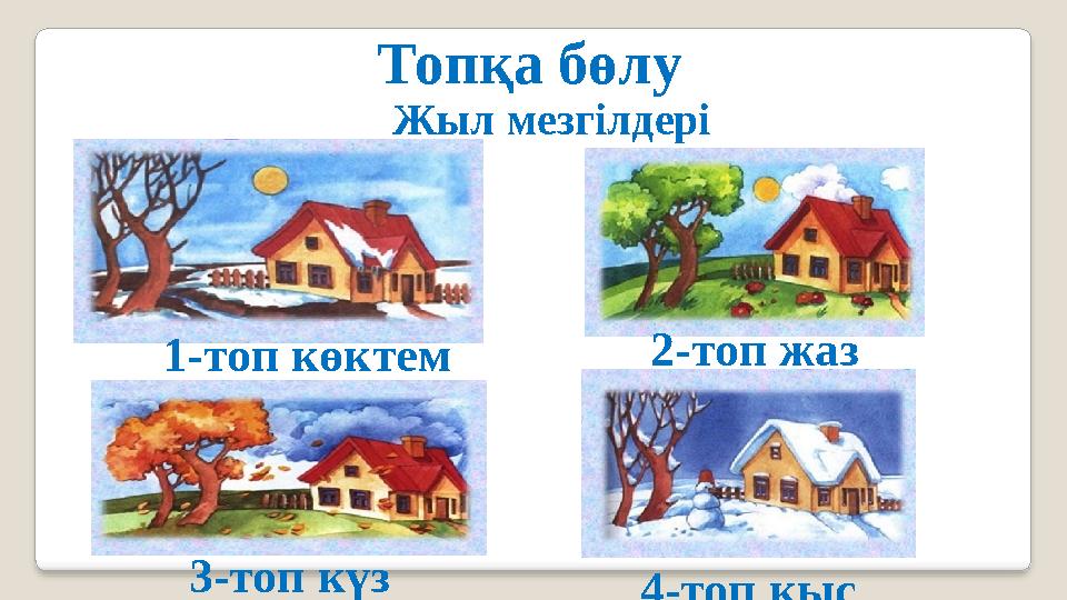 Топқа бөлу Жыл мезгілдері 3-топ күз 4-топ қыс 2-топ жаз 1-топ көктем