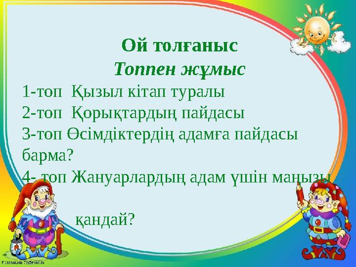 Ой толғаныс Топпен жұмыс 1-топ Қызыл кітап туралы 2-топ Қорықтардың пайдасы 3-топ Өсімдіктердің адамға пайдасы барма? 4- топ