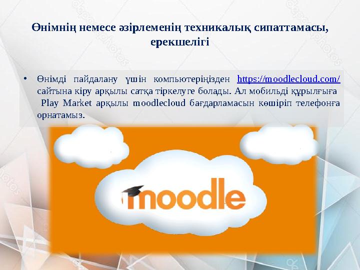 Өнімнің немесе әзірлеменің техникалық сипаттамасы, ерекшелігі • Өнімді пайдалану үшін компьютеріңізден https://moodlecloud.